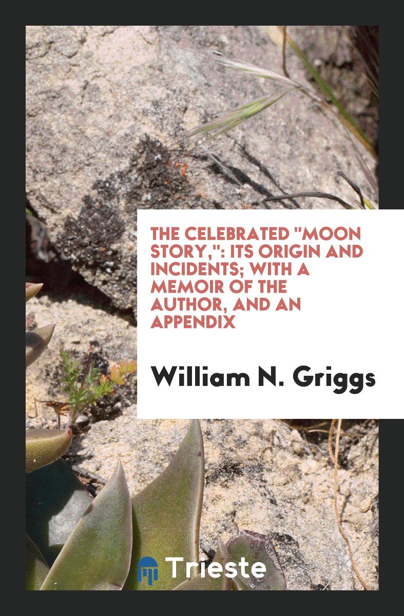 The Celebrated "Moon Story,": Its Origin and Incidents; With a Memoir of the Author, and an Appendix