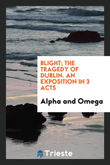 Blight; the tragedy of Dublin. An exposition in 3 acts