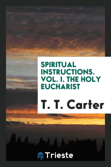 Spiritual Instructions. Vol. I. The Holy Eucharist