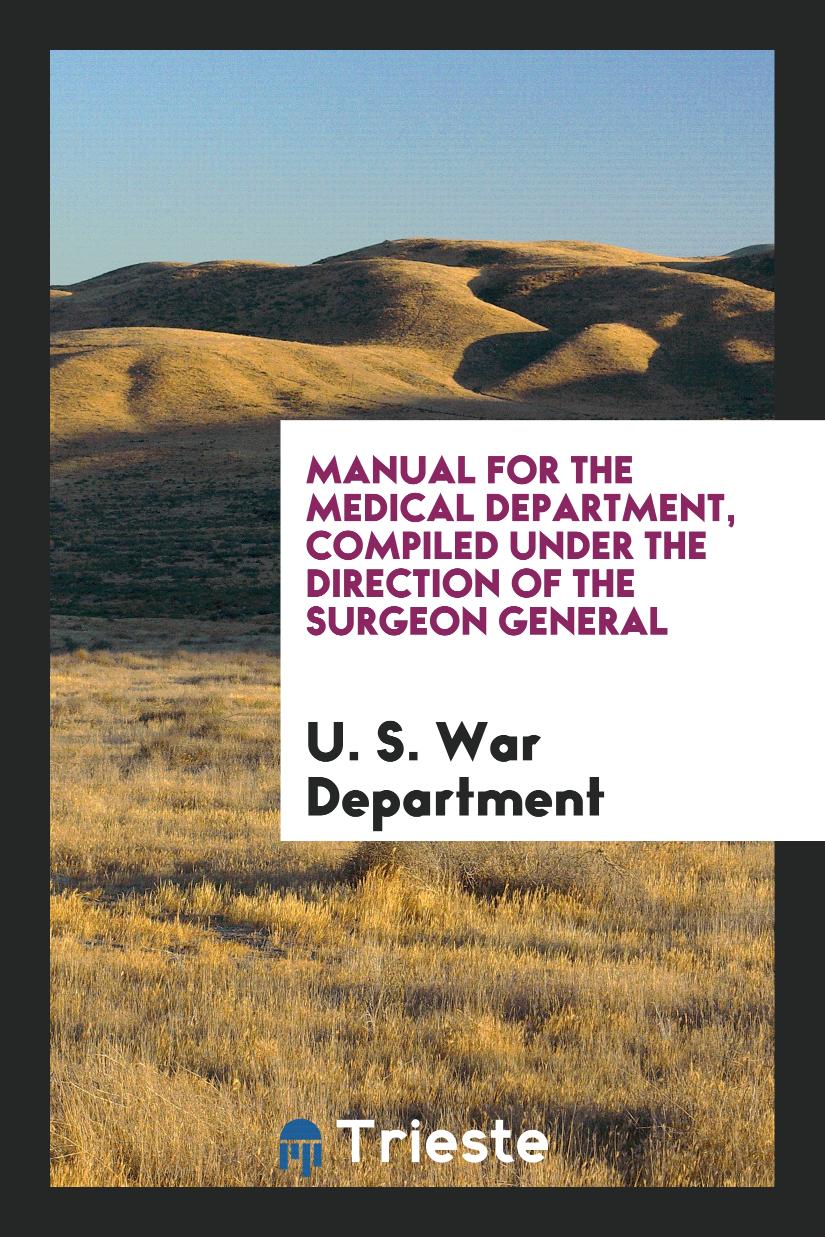 Manual for the Medical Department, Compiled under the Direction of the Surgeon General