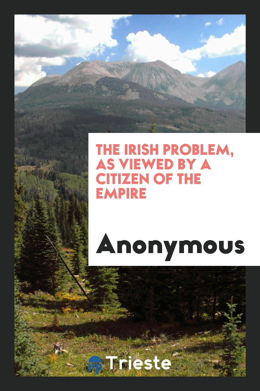 The Irish Problem, as Viewed by a Citizen of the Empire