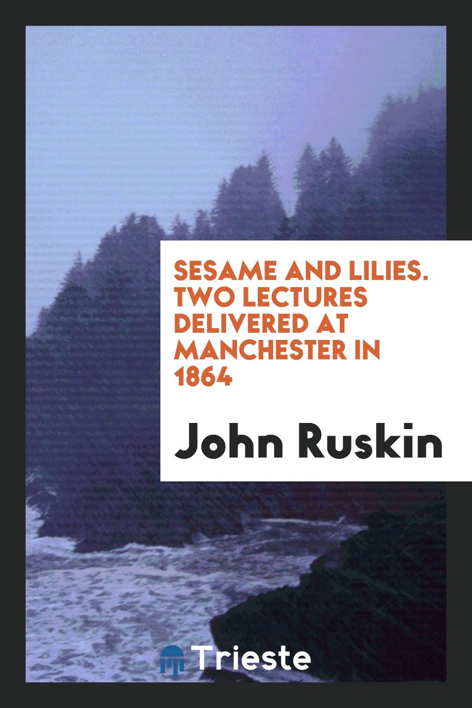 John Ruskin - Sesame and lilies. Two lectures delivered at Manchester in 1864