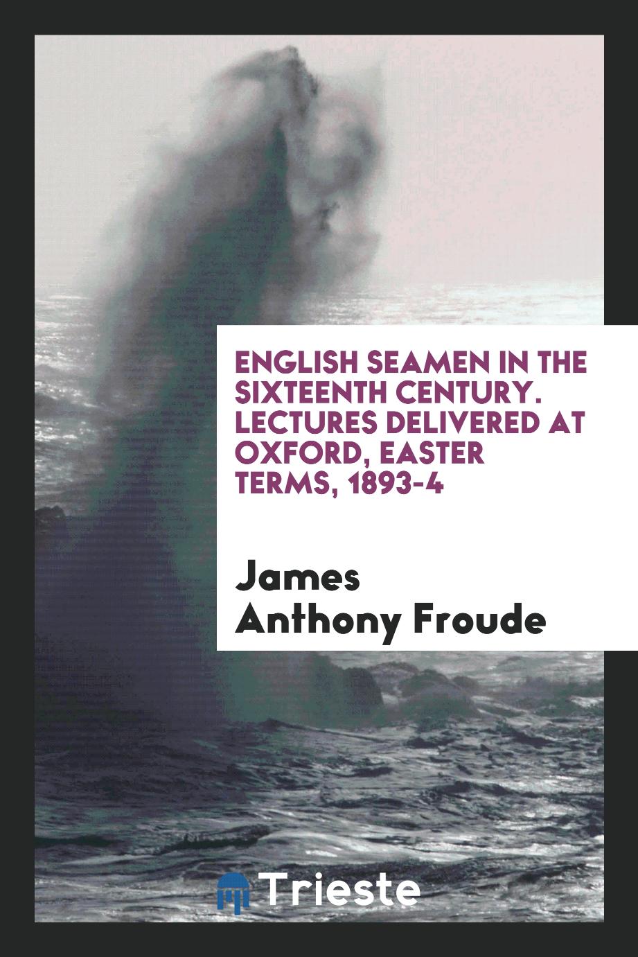 English seamen in the sixteenth century. Lectures delivered at Oxford, Easter terms, 1893-4