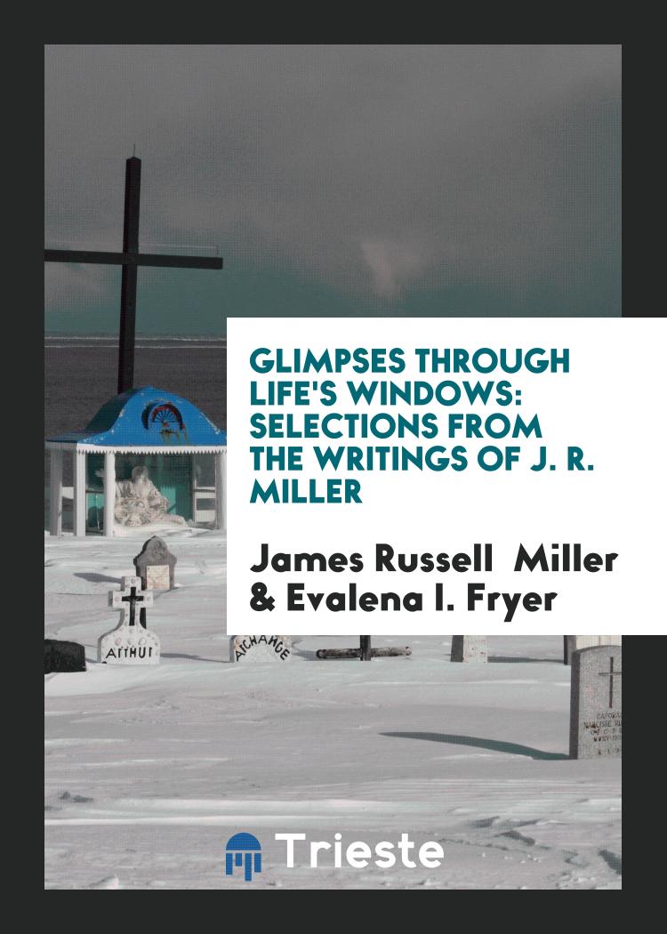 Glimpses through Life's Windows: Selections from the Writings of J. R. Miller