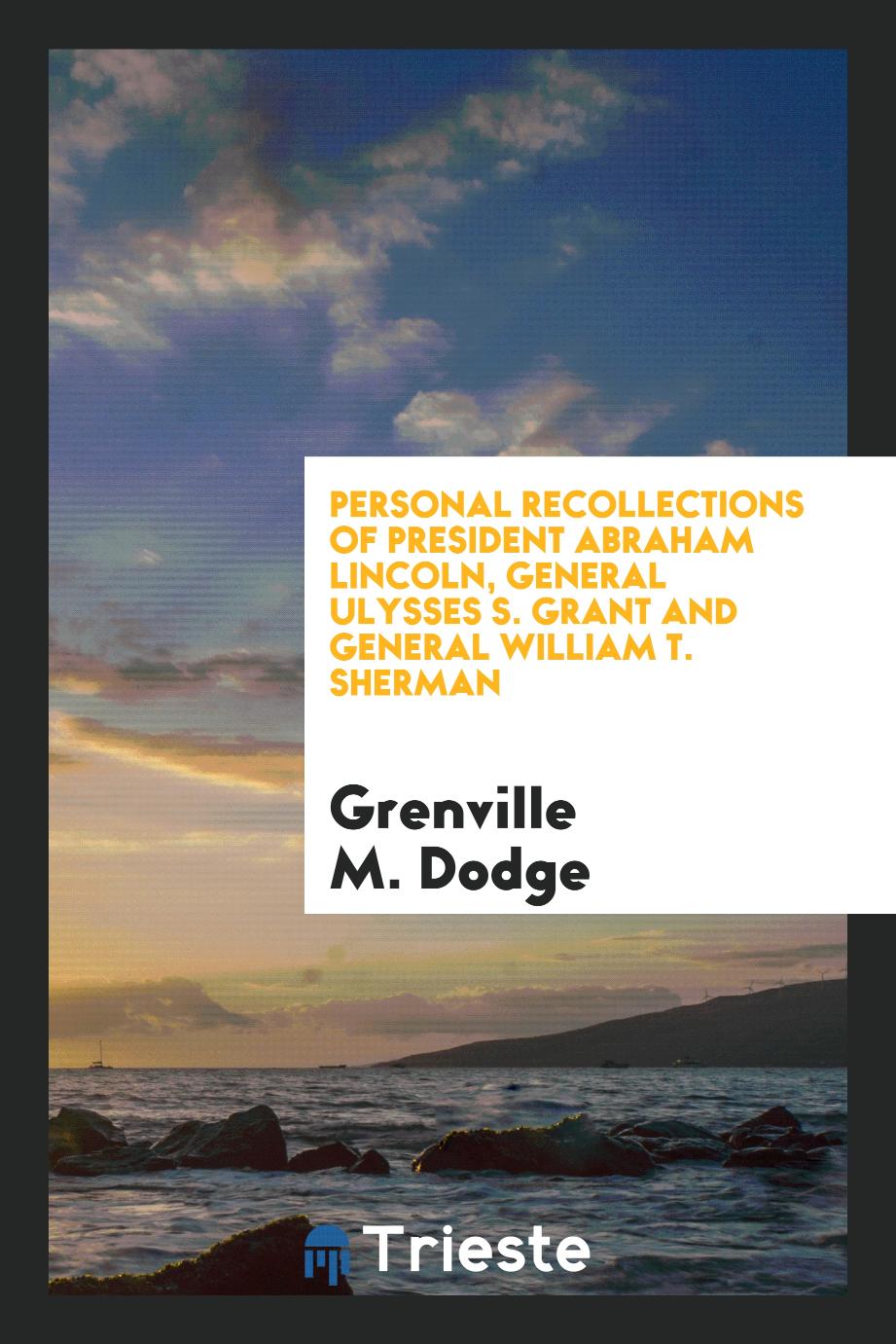 Personal Recollections of President Abraham Lincoln, General Ulysses S. Grant and General William T. Sherman