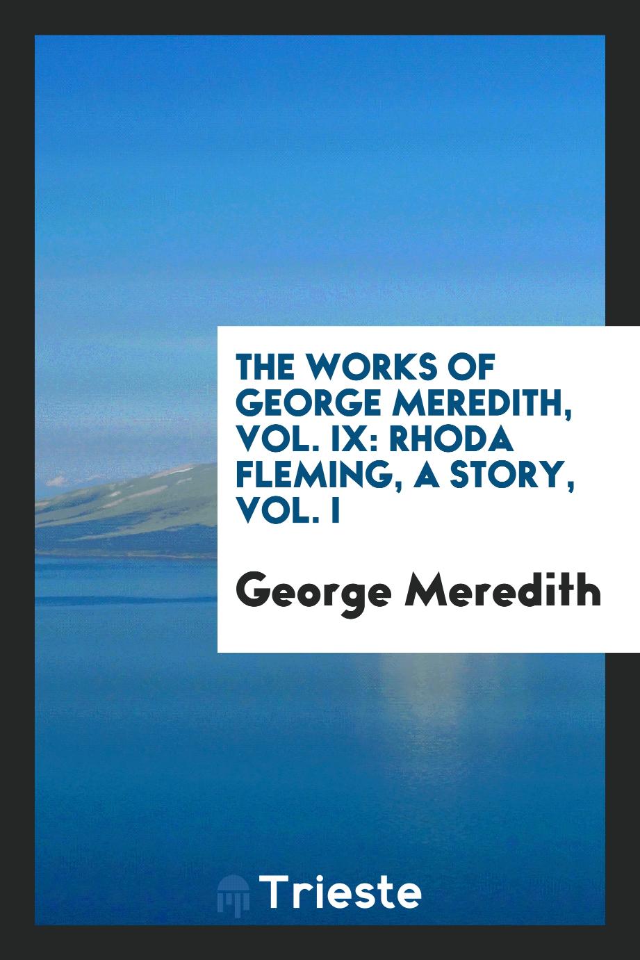 The Works of George Meredith, Vol. IX: Rhoda Fleming, a story, Vol. I
