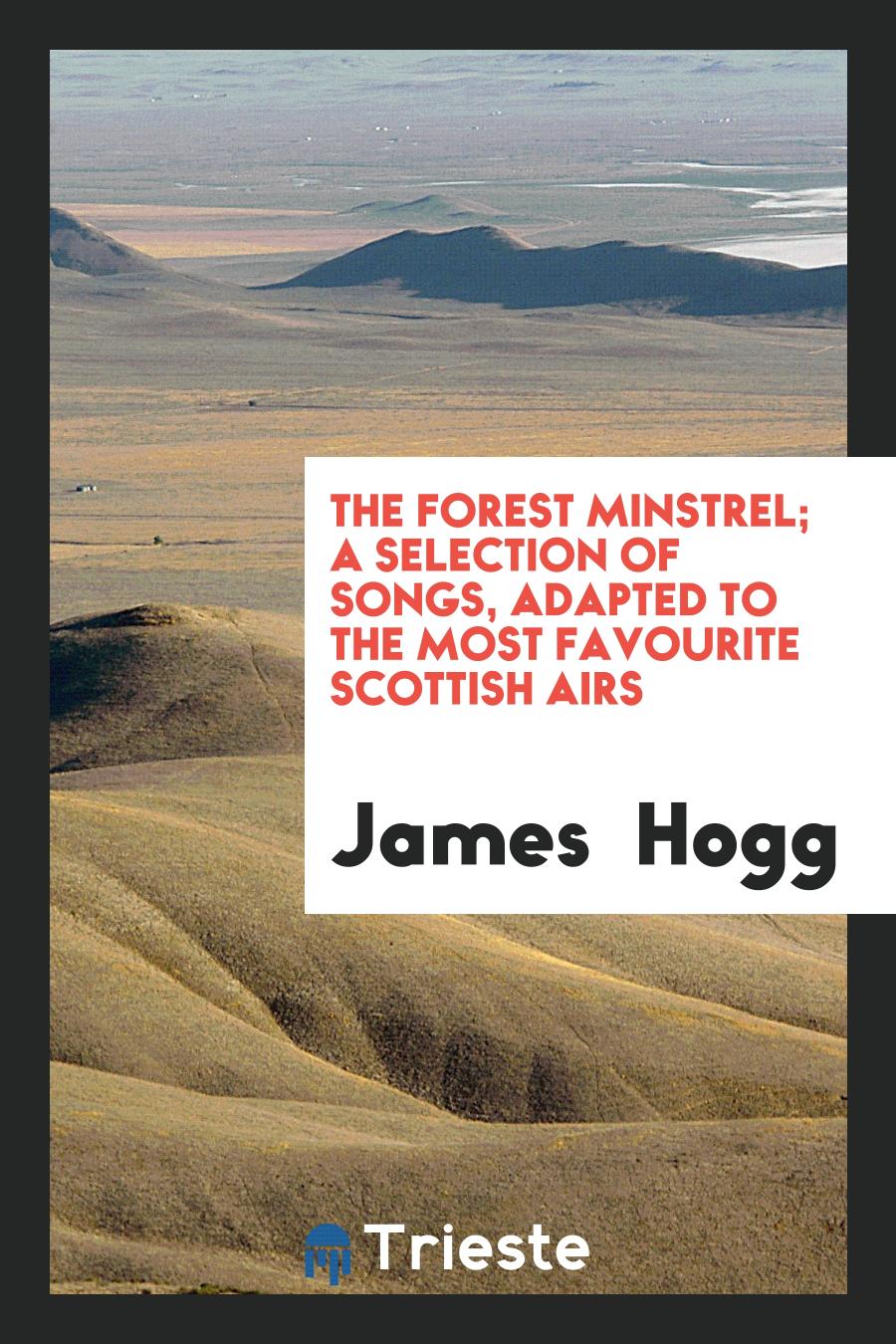 The Forest Minstrel; A Selection of Songs, Adapted to the Most Favourite Scottish Airs