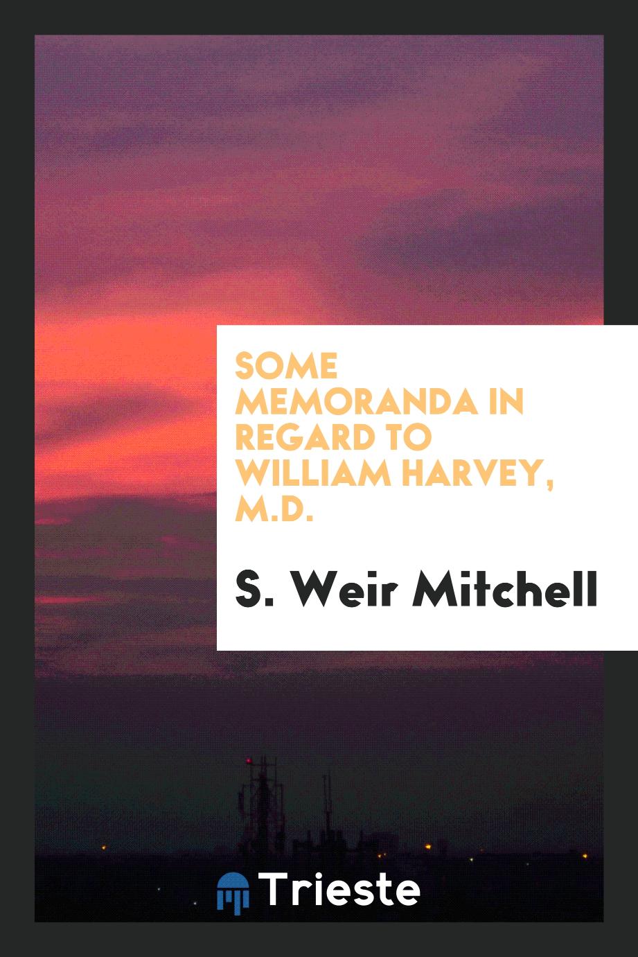 S. Weir Mitchell - Some Memoranda in Regard to William Harvey, M.D.
