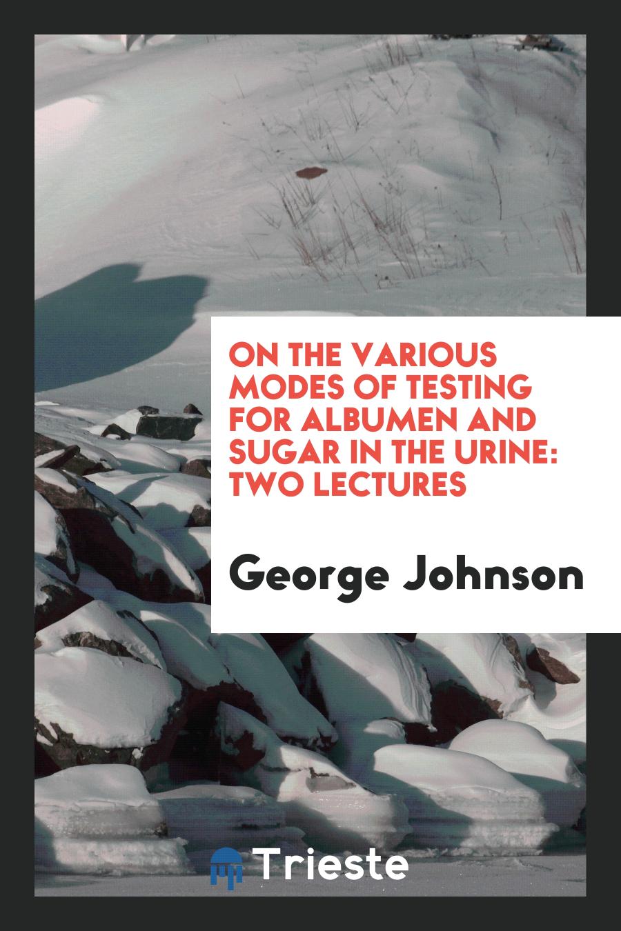 On the Various Modes of Testing for Albumen and Sugar in the Urine: Two Lectures