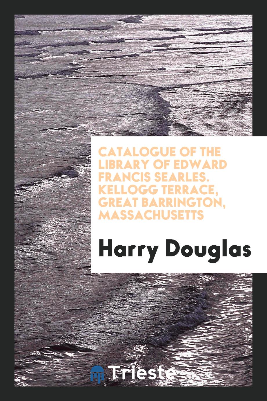 Catalogue of the Library of Edward Francis Searles. Kellogg Terrace, Great Barrington, Massachusetts