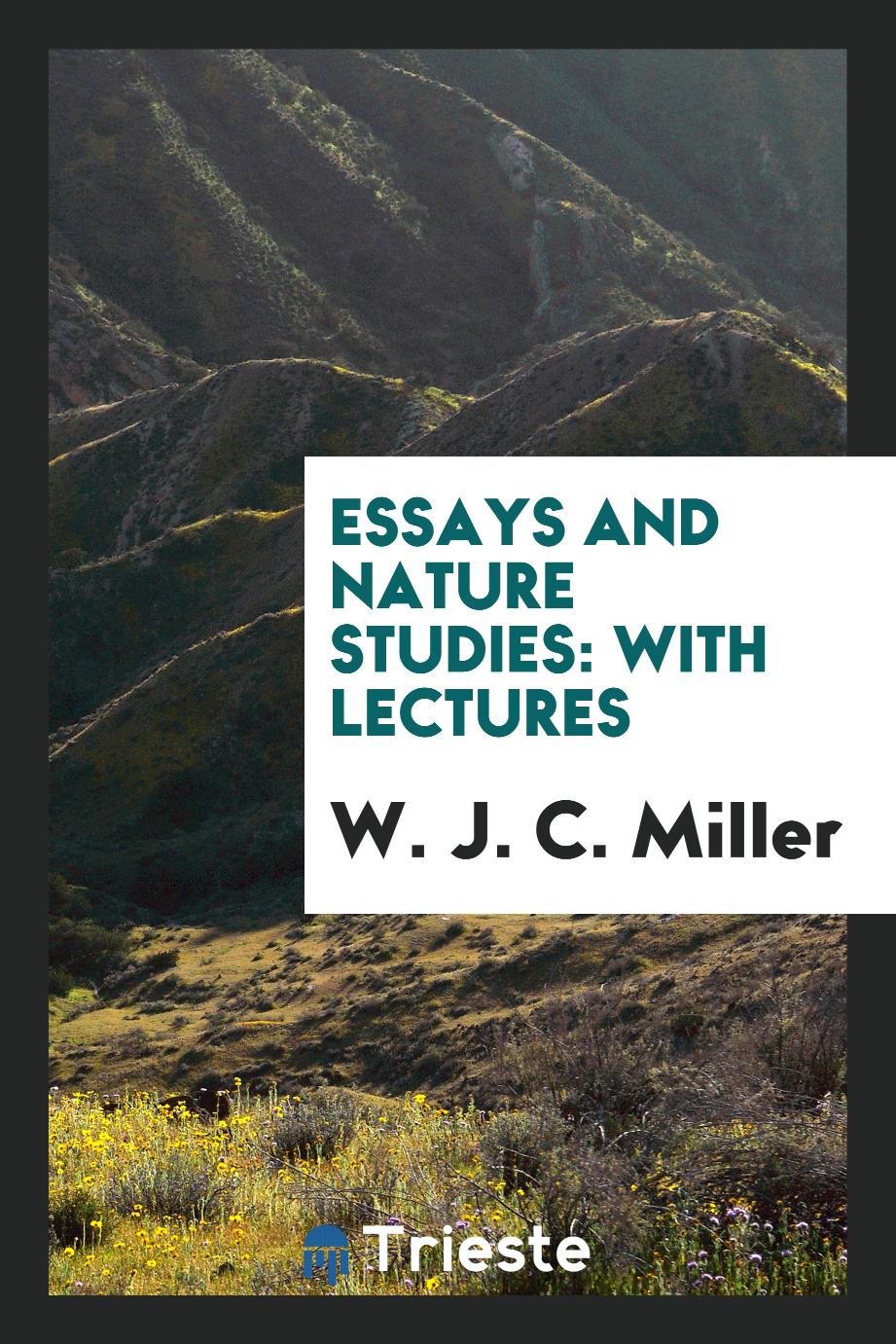 W. J. C. Miller - Essays and Nature Studies: With Lectures
