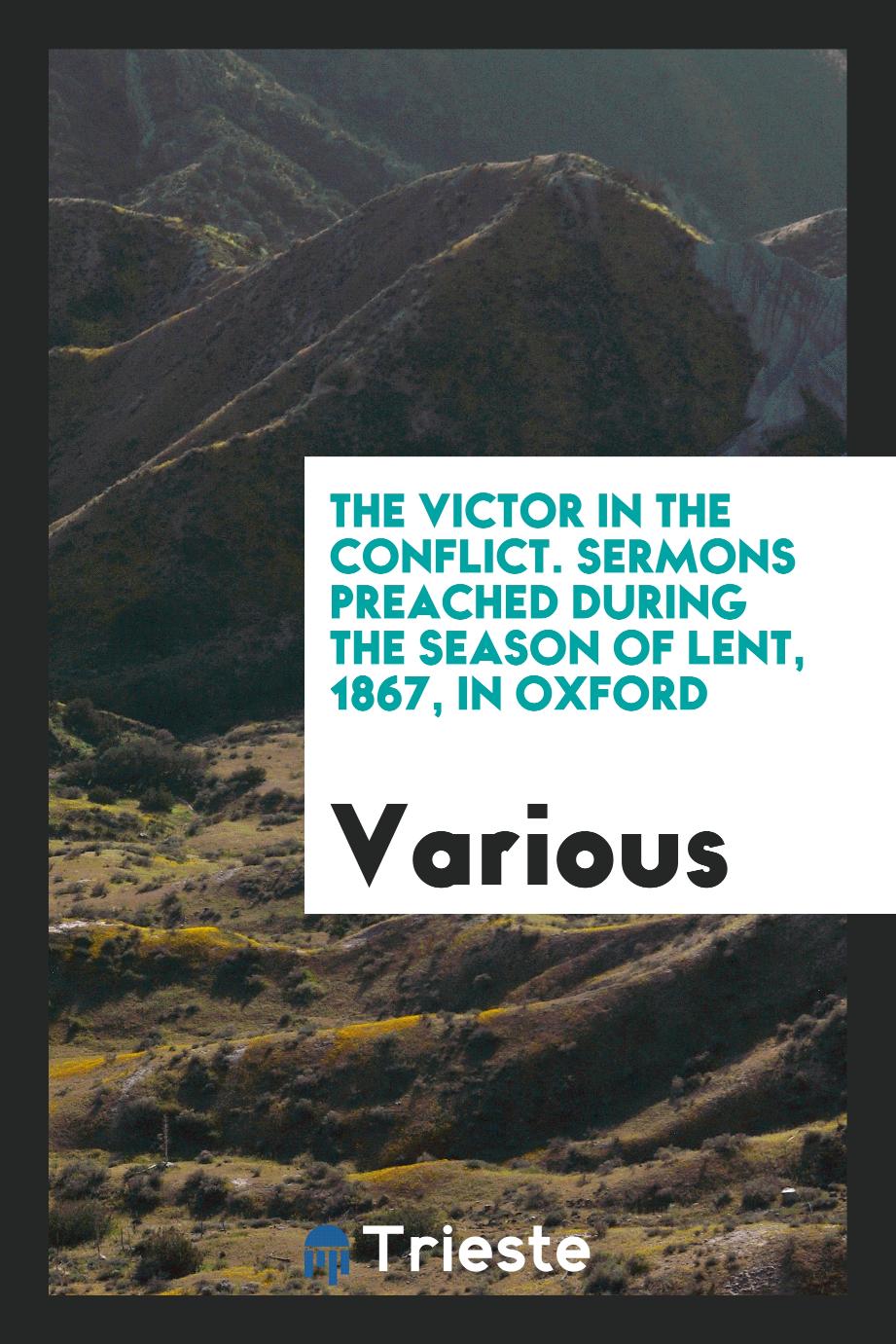 The Victor in the Conflict. Sermons Preached During the Season of Lent, 1867, in Oxford