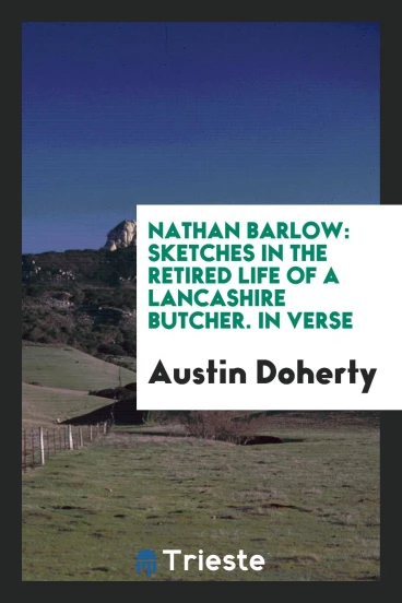 Nathan Barlow: Sketches in the Retired Life of a Lancashire Butcher. In Verse