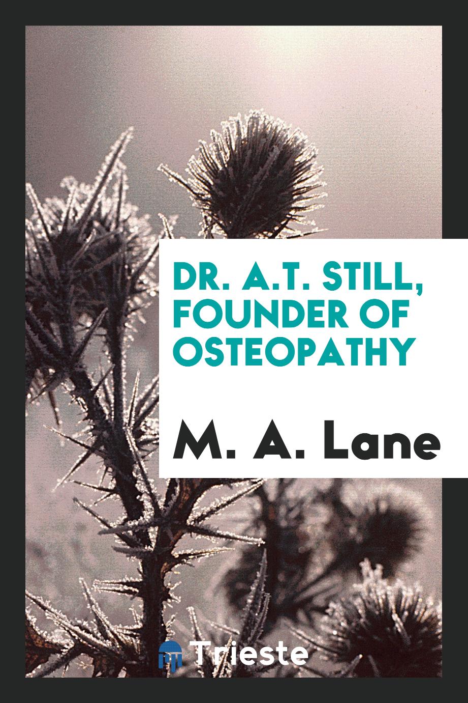 M. A. Lane - Dr. A.T. Still, founder of osteopathy