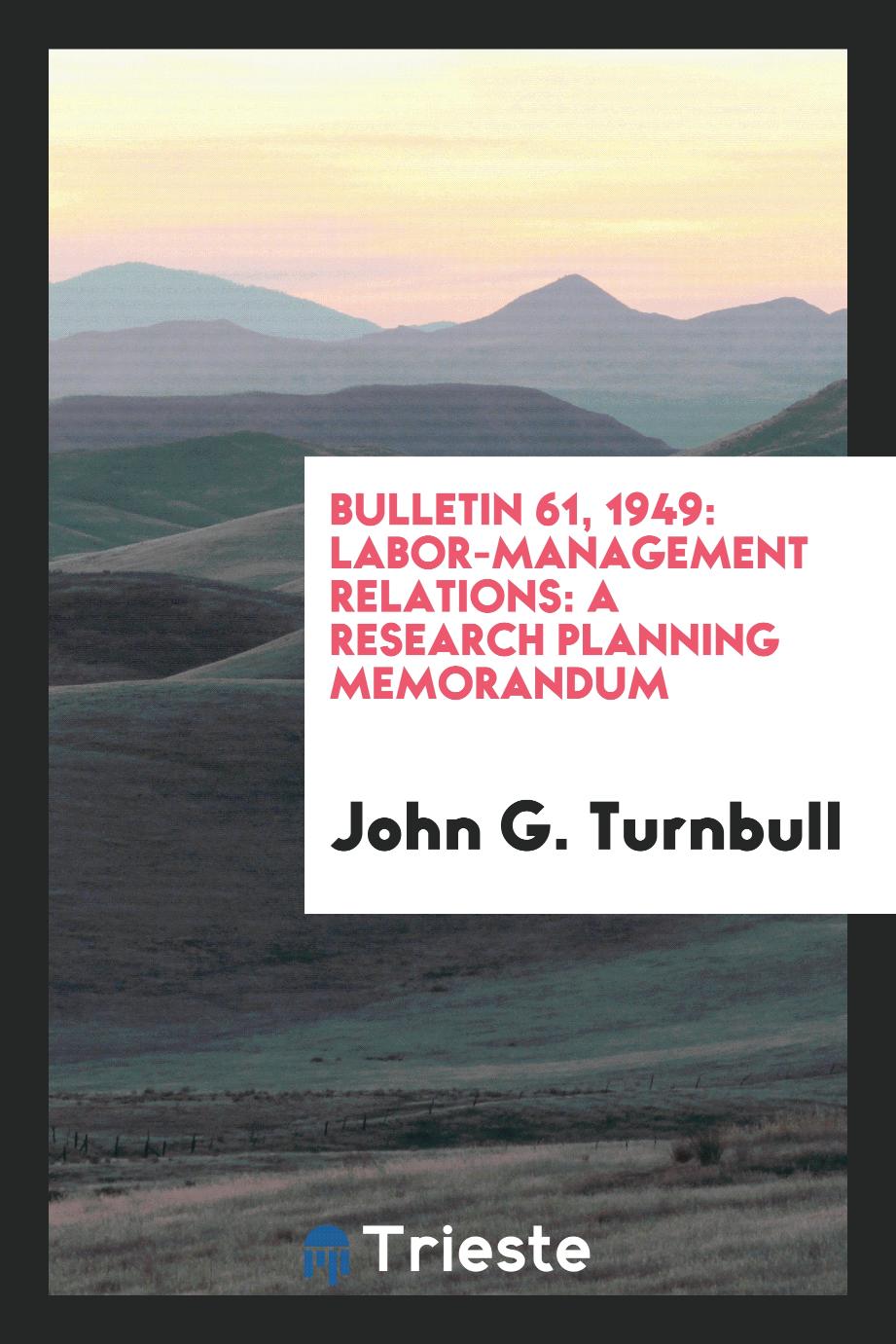 Bulletin 61, 1949: Labor-Management Relations: A Research Planning Memorandum