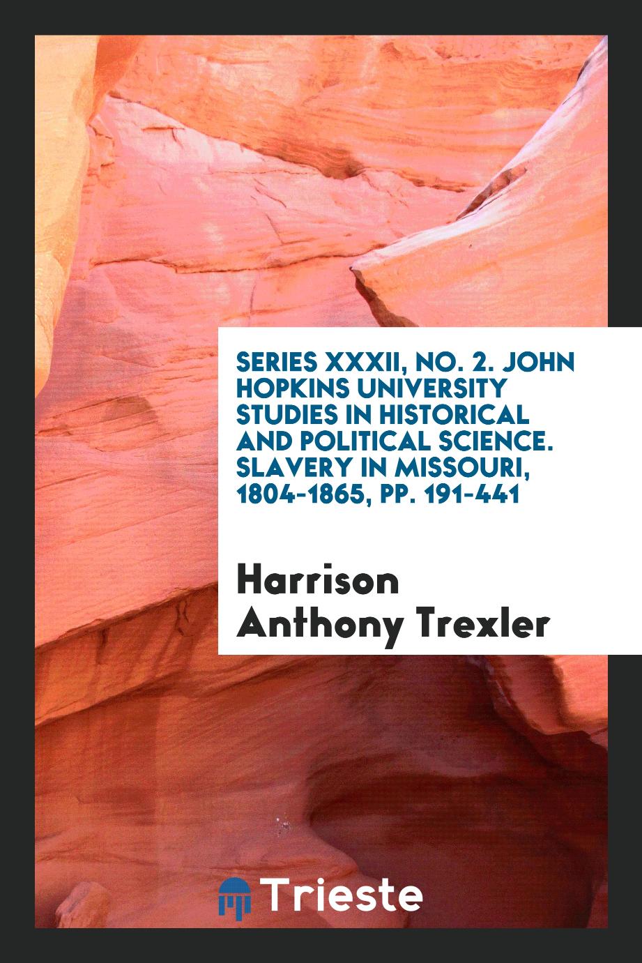 Series XXXII, No. 2. John Hopkins University Studies in Historical and Political Science. Slavery in Missouri, 1804-1865, pp. 191-441