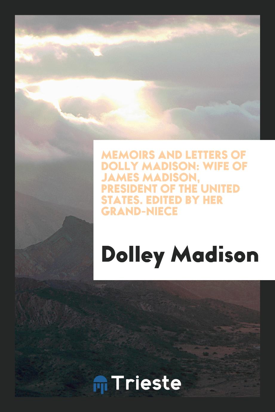 Memoirs and letters of Dolly Madison: wife of James Madison, president of the United States. Edited by her grand-niece