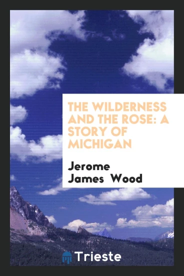 The Wilderness and the Rose: A Story of Michigan