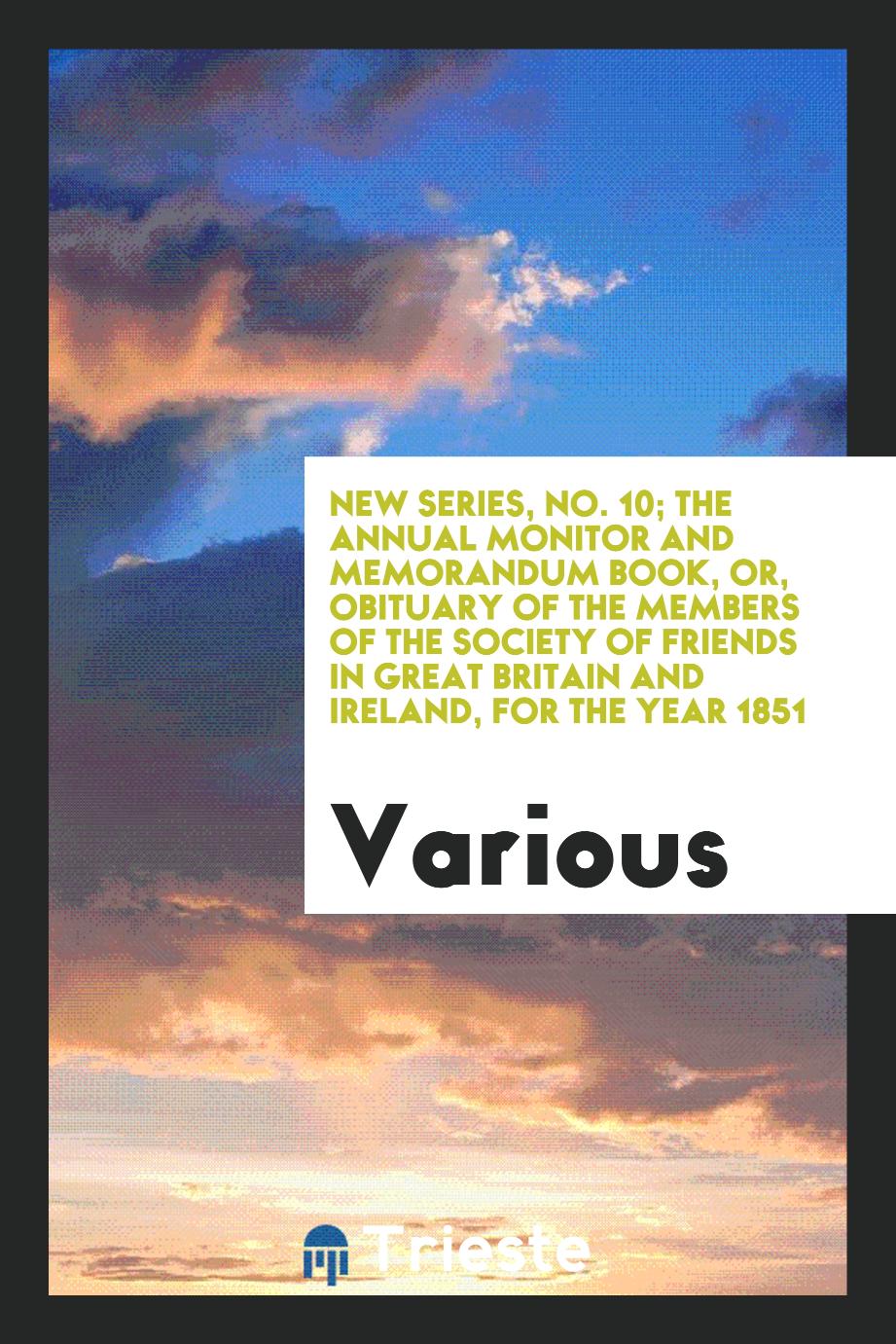 New Series, No. 10; The Annual Monitor and Memorandum Book, or, Obituary of the Members of the Society of Friends in Great Britain and Ireland, for the Year 1851