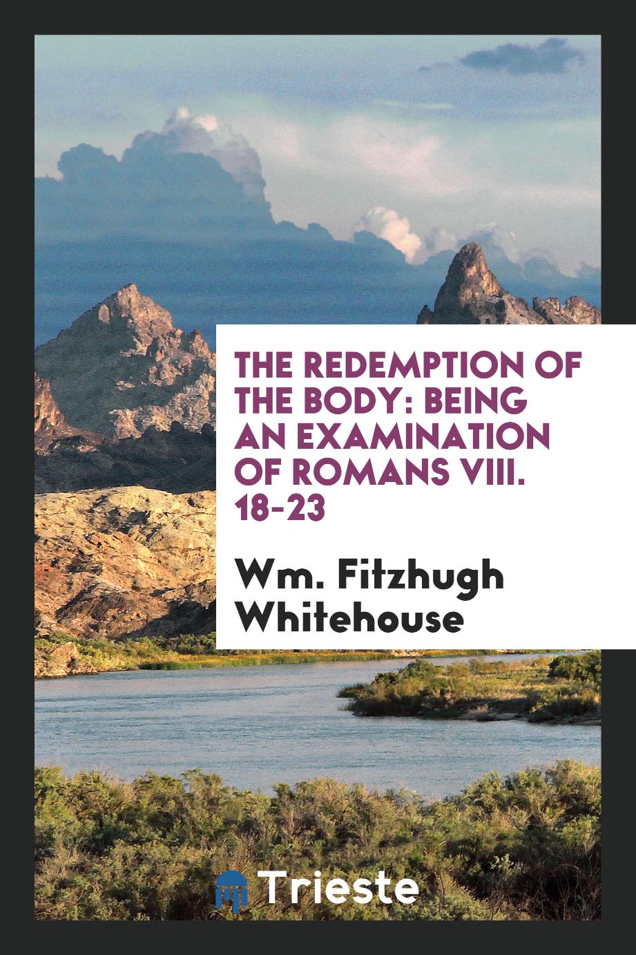 The redemption of the body: Being an examination of Romans VIII. 18-23