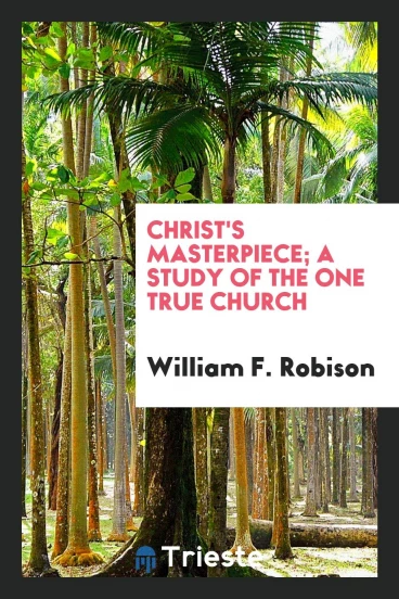 Christ's masterpiece; a study of the one true church