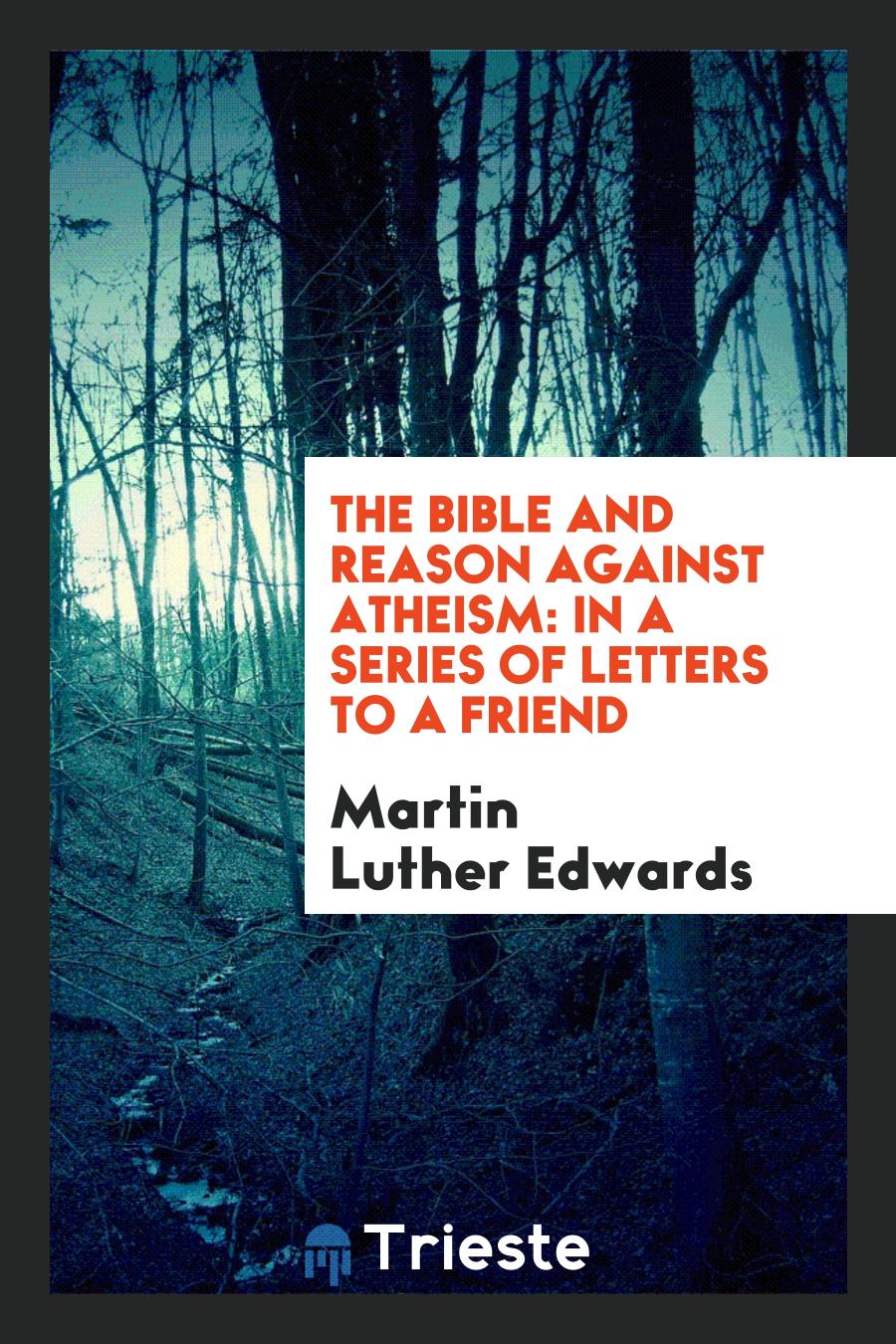 The Bible and Reason Against Atheism: In a Series of Letters to a Friend
