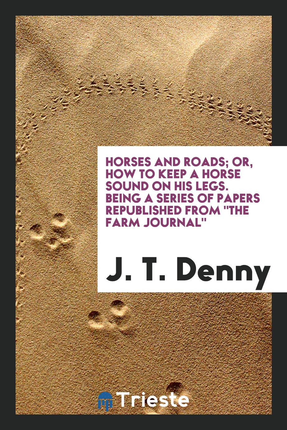 Horses and roads; or, How to keep a horse sound on his legs. Being a series of papers republished from "The Farm journal"