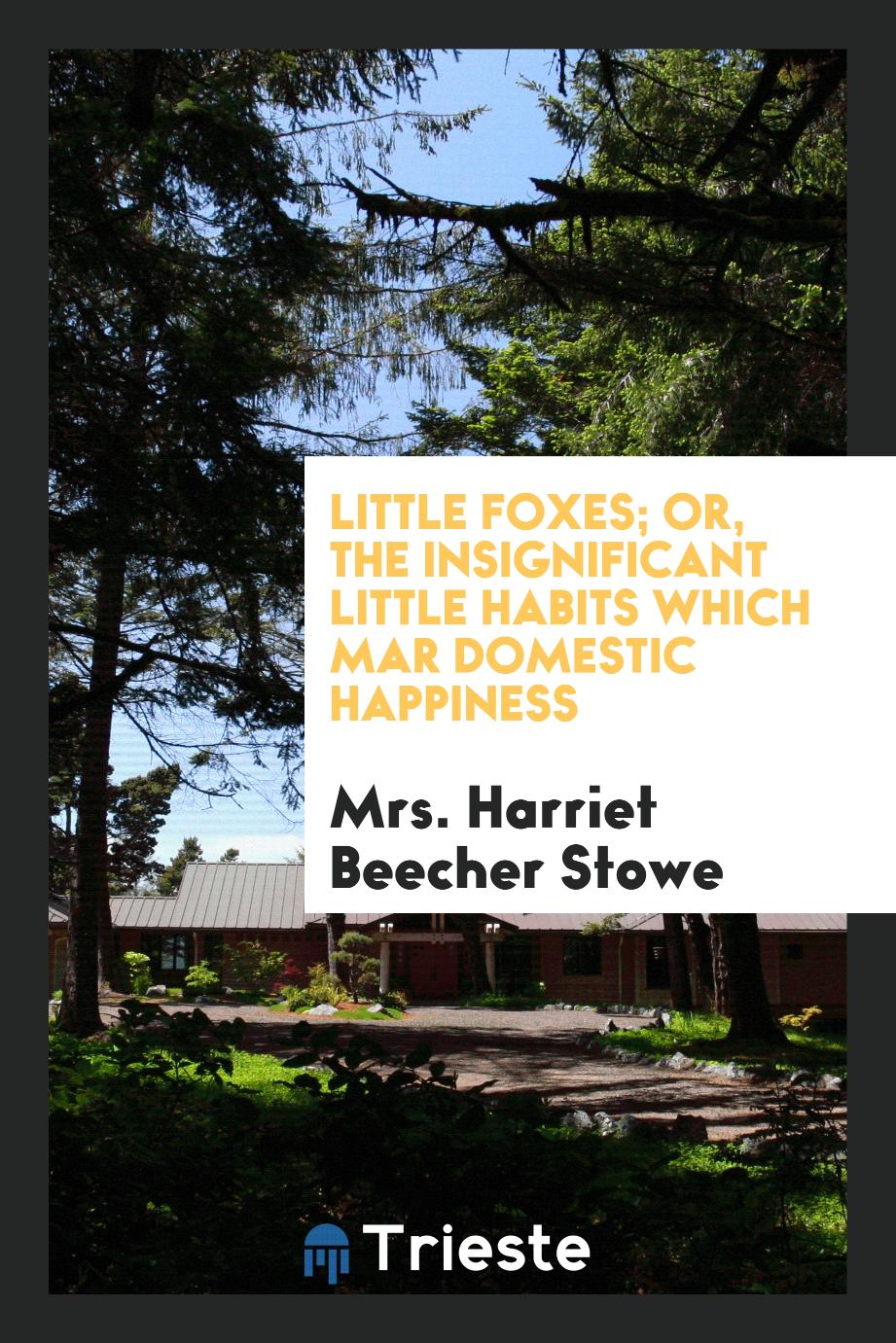 Little Foxes; Or, The Insignificant Little Habits Which Mar Domestic Happiness