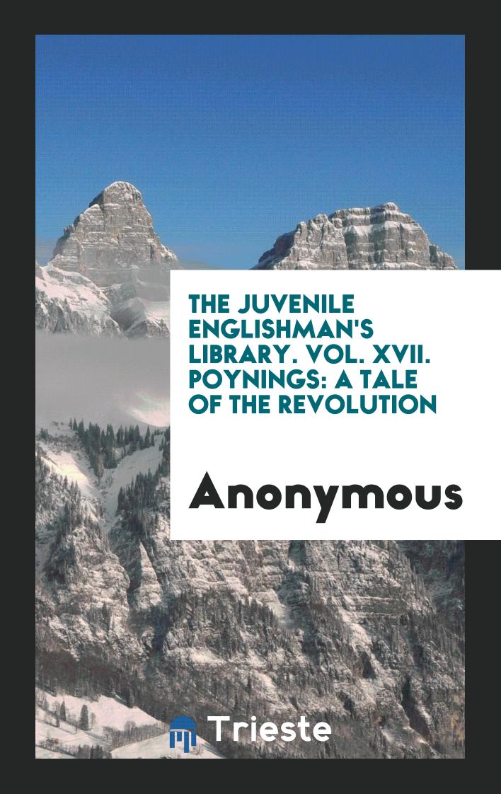The Juvenile Englishman's Library. Vol. XVII. Poynings: A Tale of the Revolution