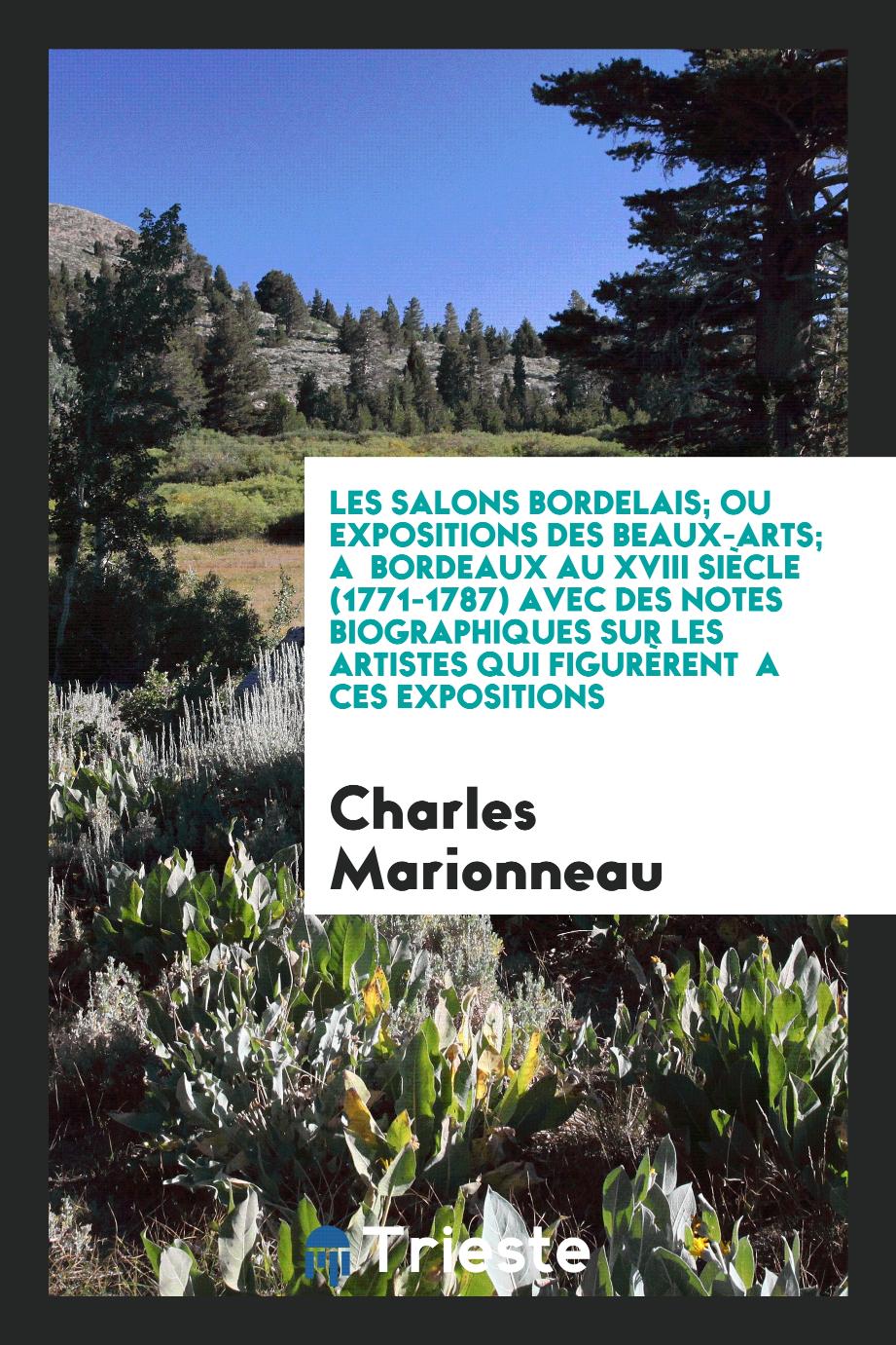 Les salons bordelais; ou Expositions des beaux-arts; A Bordeaux au XVIII siècle (1771-1787) avec des notes biographiques sur les artistes qui figurèrent a ces expositions