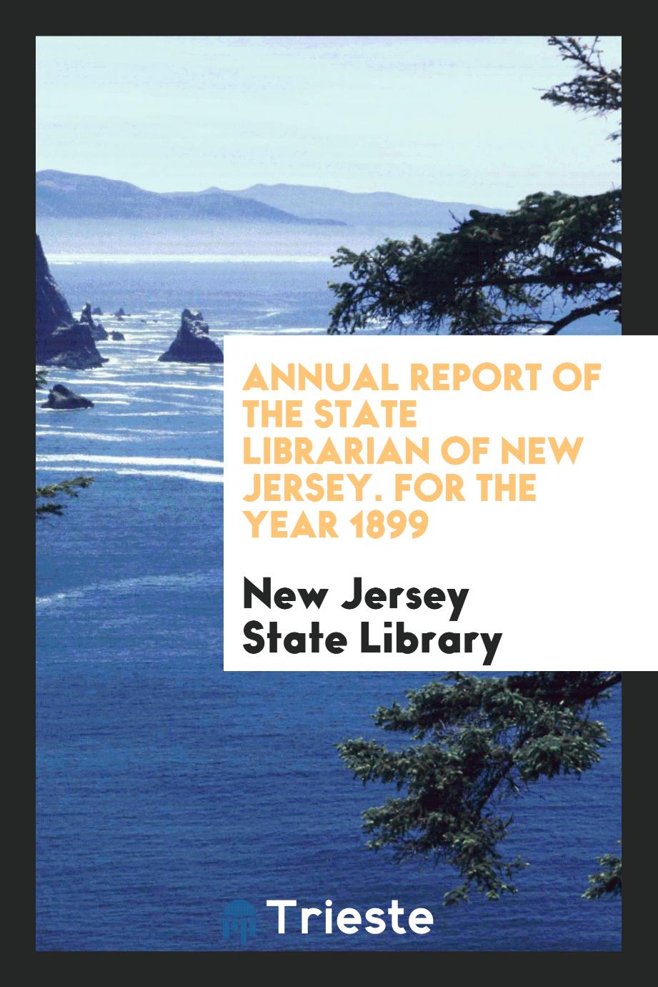 Annual Report of the State Librarian of New Jersey. For the year 1899