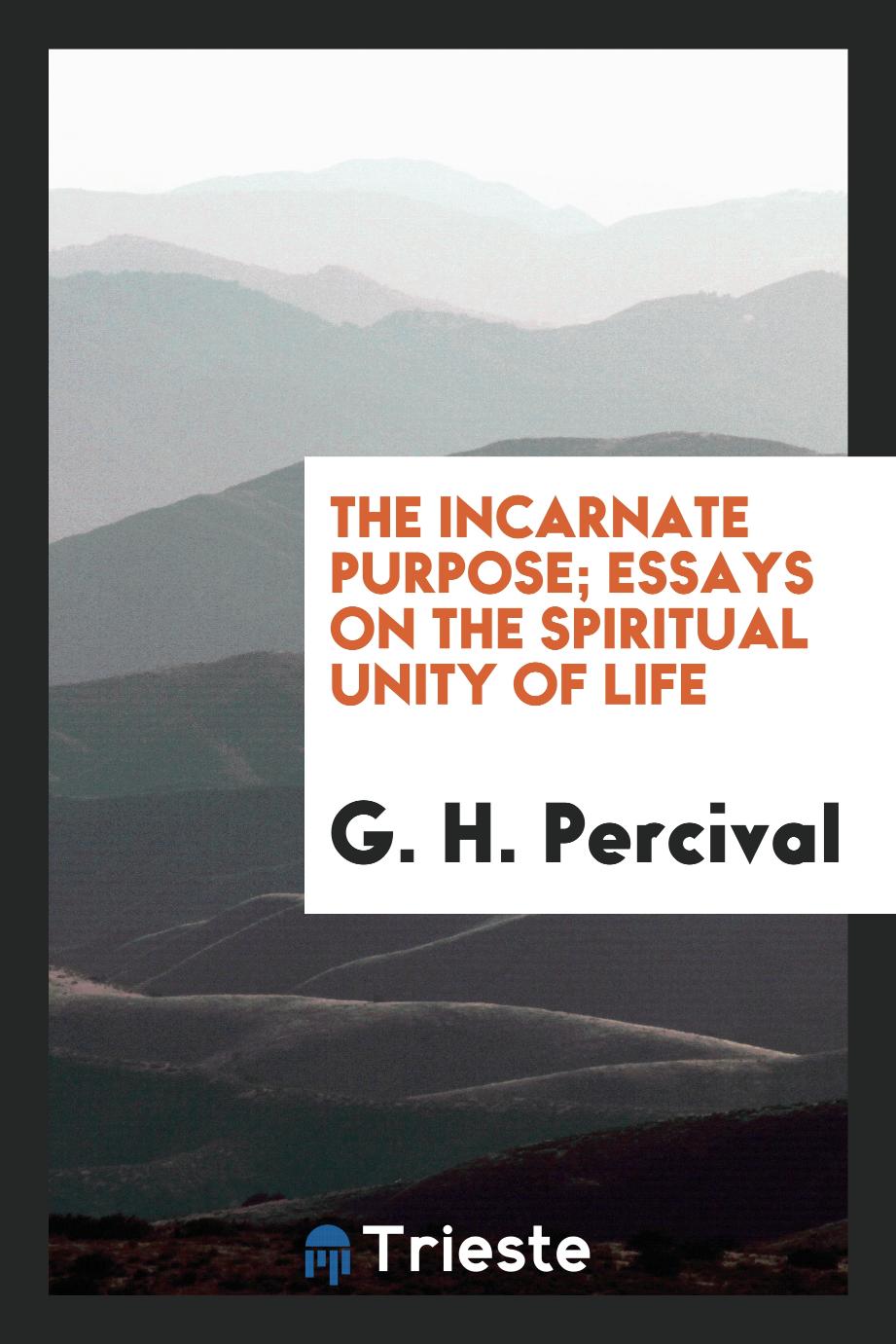 The incarnate purpose; essays on the spiritual unity of life