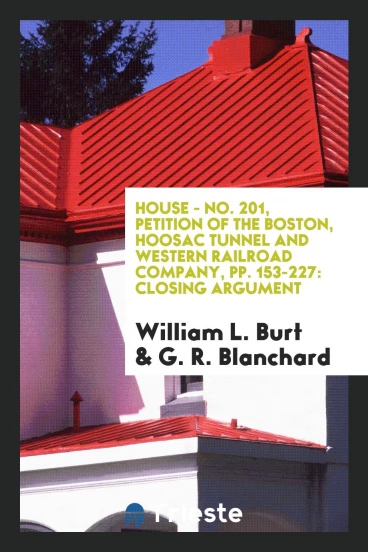 House - No. 201, Petition of the Boston, Hoosac Tunnel and Western Railroad Company, pp. 153-227: Closing Argument