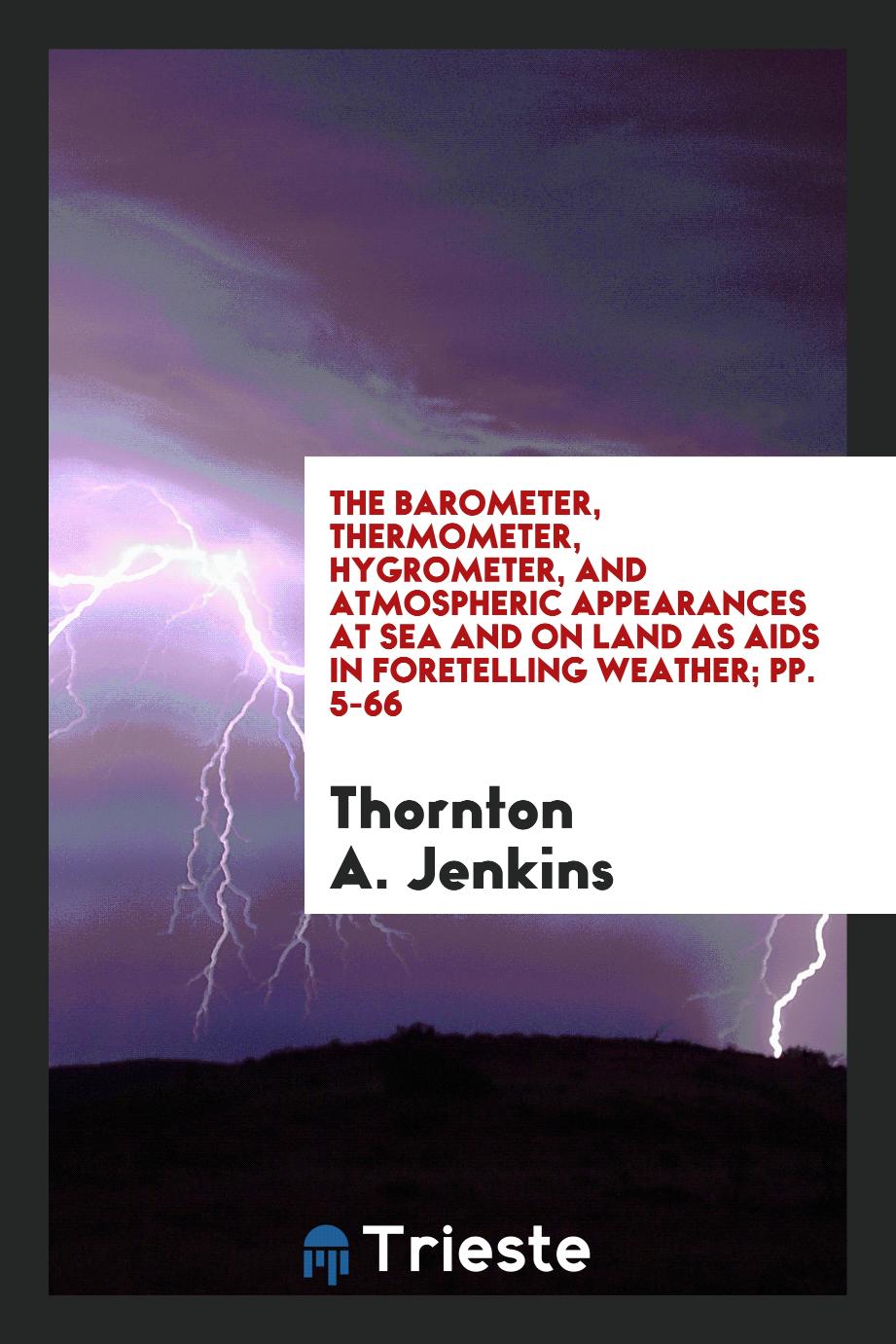 The Barometer, Thermometer, Hygrometer, and Atmospheric Appearances at Sea and on Land as Aids in Foretelling Weather; pp. 5-66