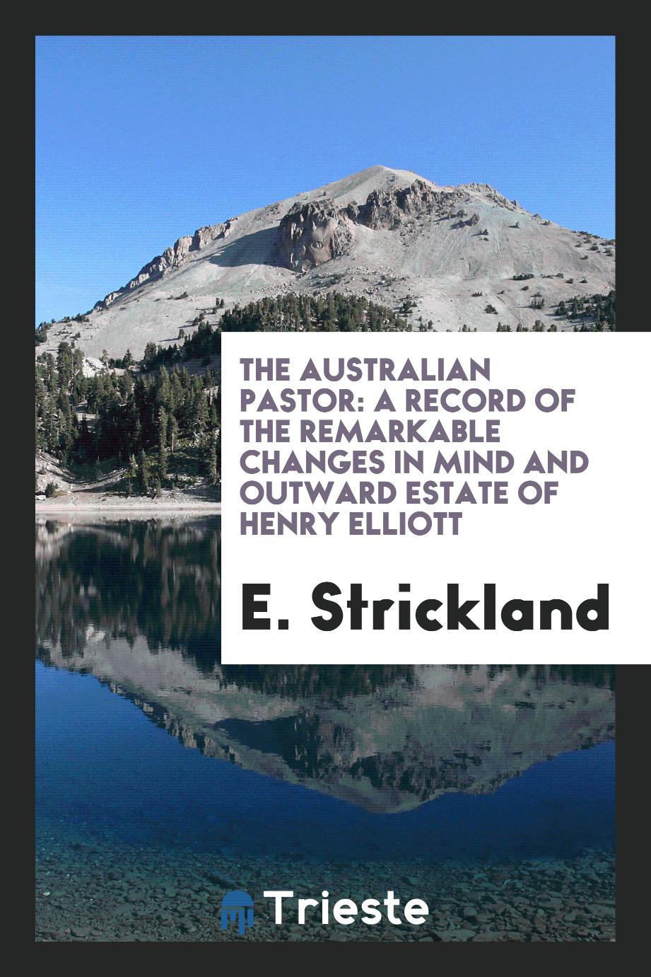The Australian Pastor: A Record of the Remarkable Changes in Mind and Outward Estate of Henry Elliott