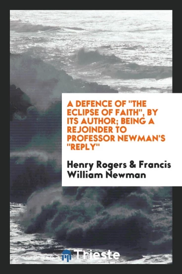 A Defence Of "The Eclipse of Faith", by Its Author; Being a Rejoinder to Professor Newman's "Reply"
