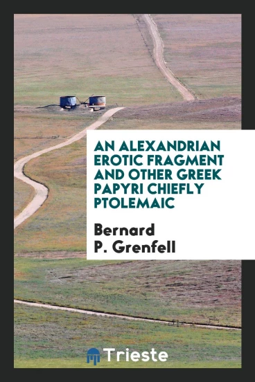 An Alexandrian Erotic Fragment and Other Greek Papyri Chiefly Ptolemaic