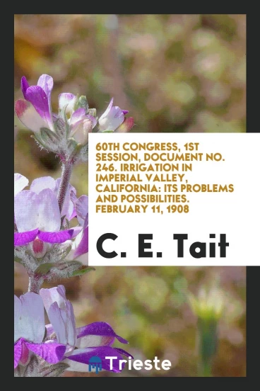 60th congress, 1st session, Document No. 246. Irrigation in Imperial Valley, California: Its Problems and Possibilities. February 11, 1908