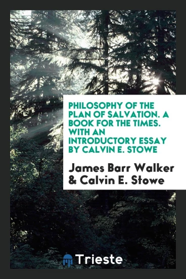 Philosophy of the Plan of Salvation. A Book for the Times. With an Introductory Essay by Calvin E. Stowe
