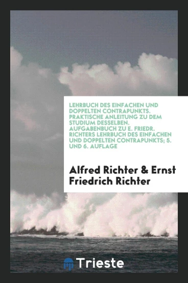 Lehrbuch des Einfachen und Doppelten Contrapunkts. Praktische Anleitung zu dem Studium Desselben. Aufgabenbuch zu E. Friedr. Richters Lehrbuch des Einfachen und Doppelten Contrapunkts; 5. und 6. Auflage