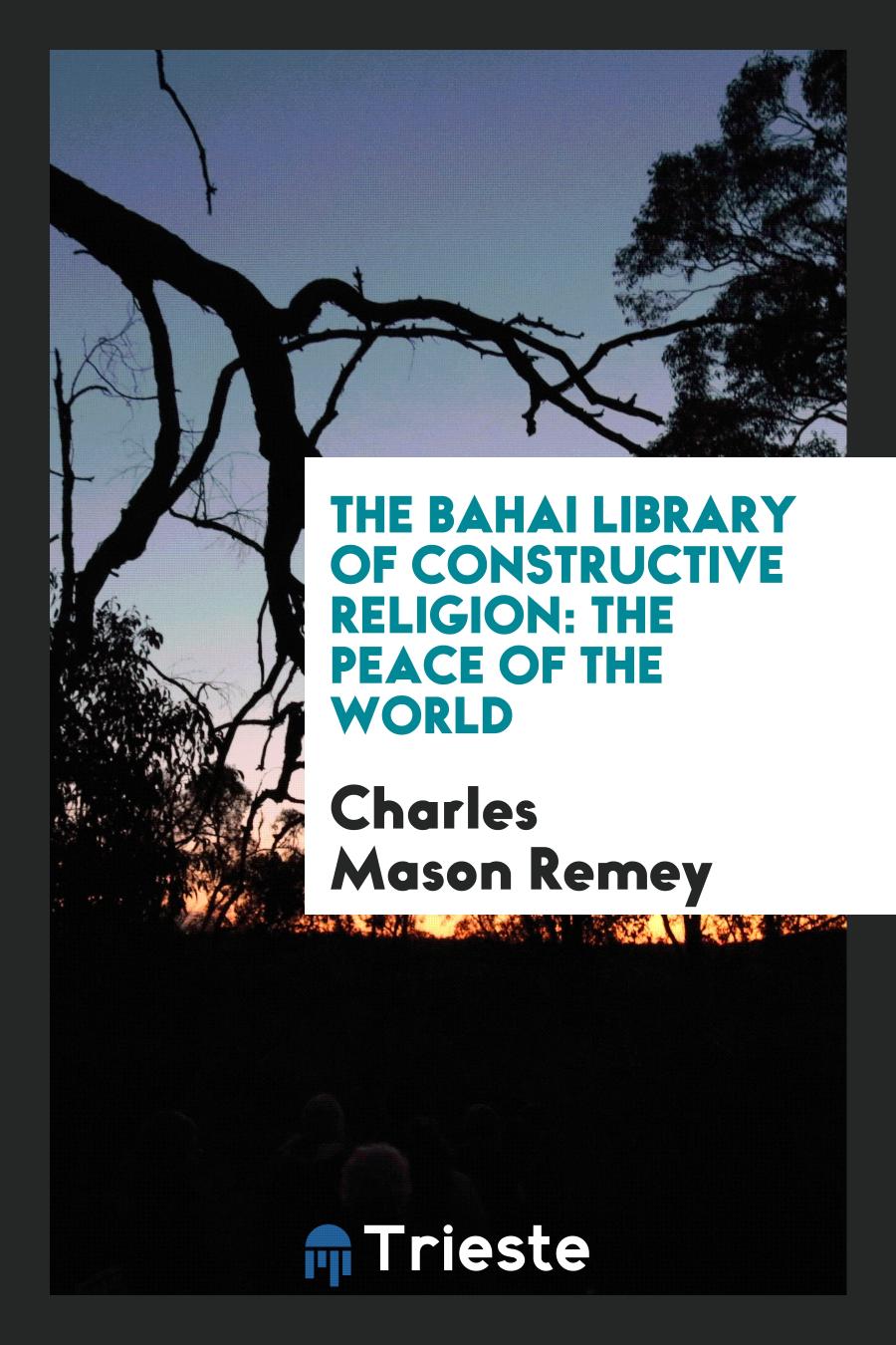 The Bahai Library of Constructive Religion: The Peace of the World