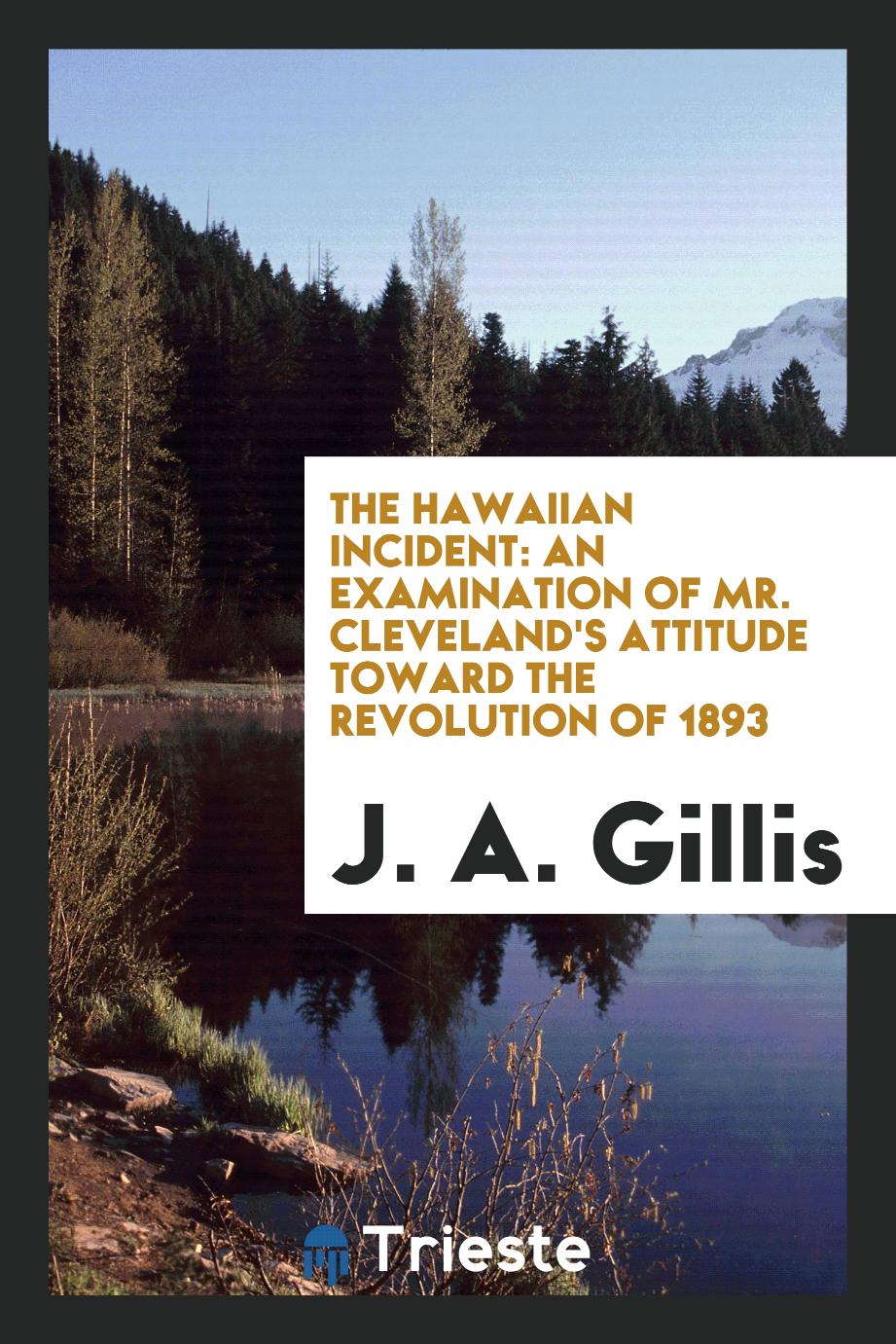 The Hawaiian Incident: An Examination of Mr. Cleveland's Attitude Toward the Revolution of 1893