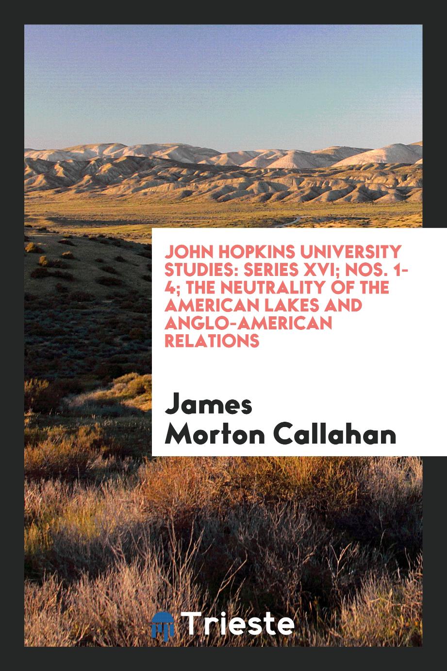 John Hopkins University Studies: Series XVI; Nos. 1-4; The neutrality of the American lakes and Anglo-American relations