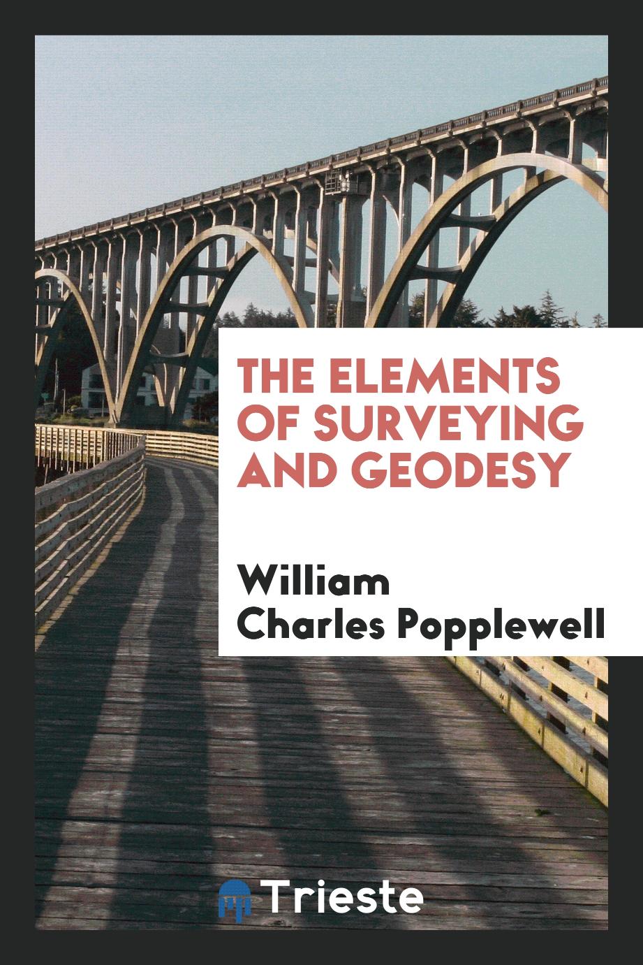 William Charles Popplewell - The Elements of Surveying and Geodesy