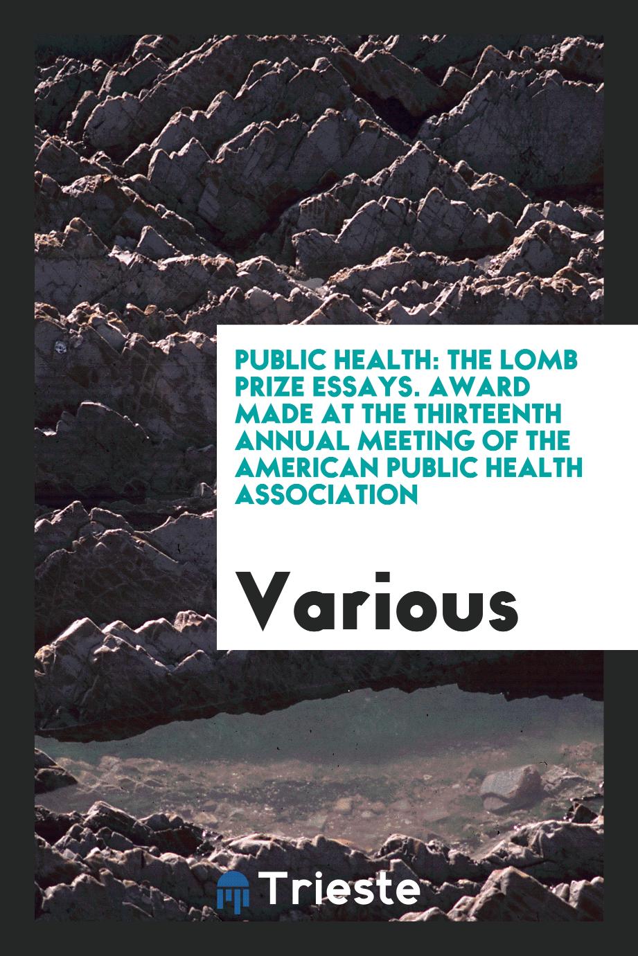 Public Health: The Lomb Prize Essays. Award Made at the Thirteenth Annual Meeting of the American Public Health Association
