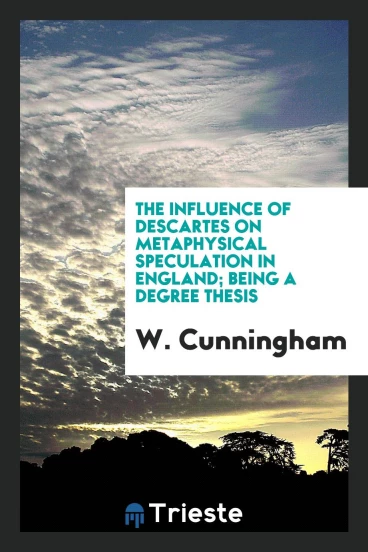 The Influence of Descartes on Metaphysical Speculation in England; Being a Degree Thesis