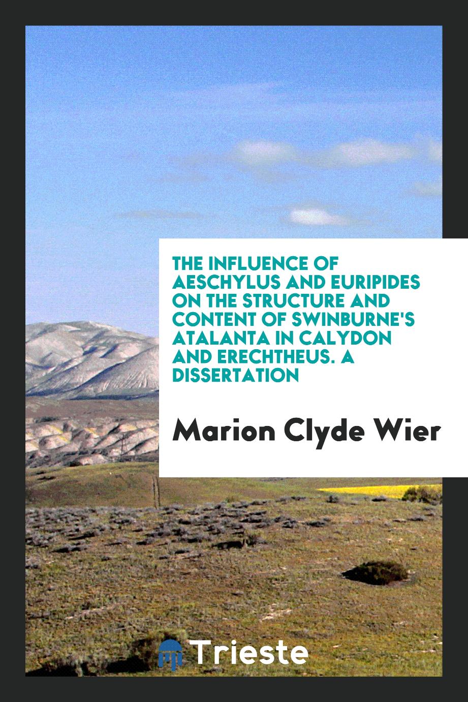 The influence of Aeschylus and Euripides on the structure and content of Swinburne's Atalanta in Calydon and Erechtheus. A dissertation