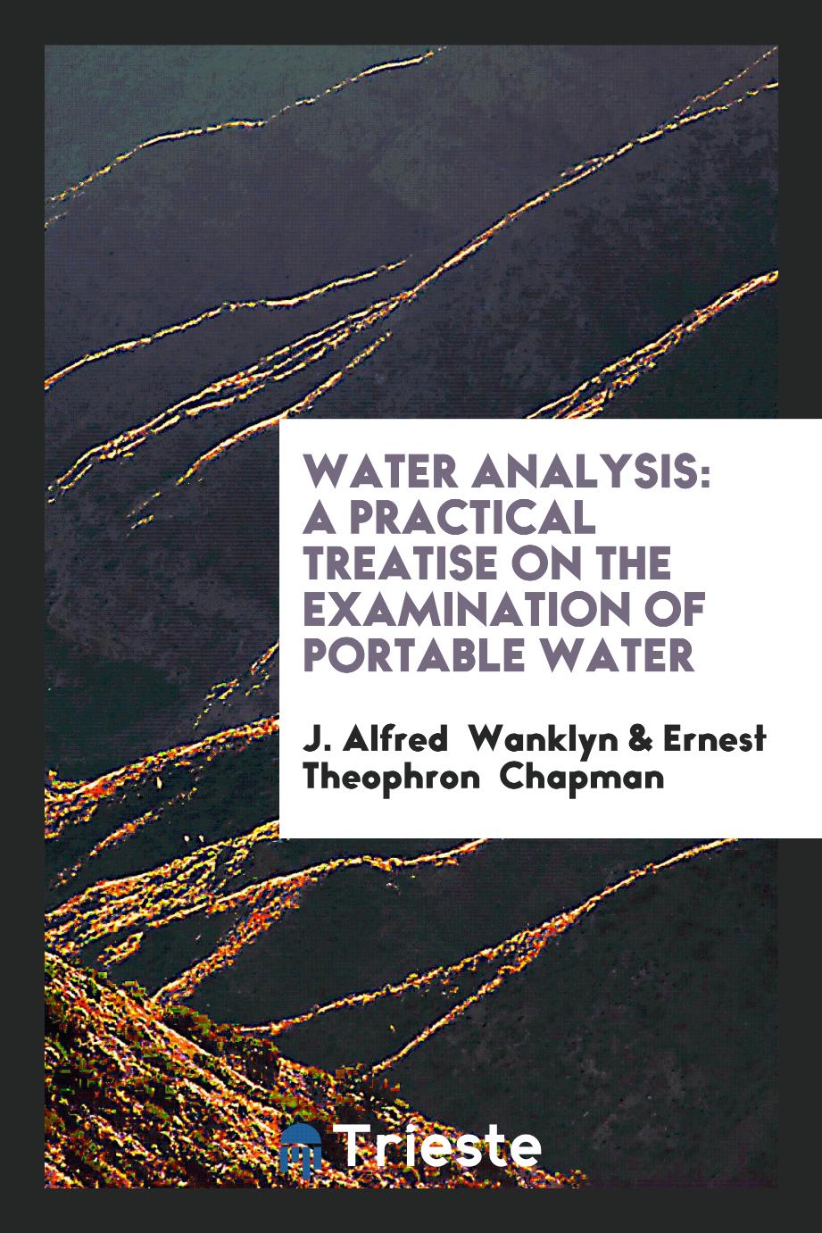 Water Analysis: A Practical Treatise on the Examination of Portable Water