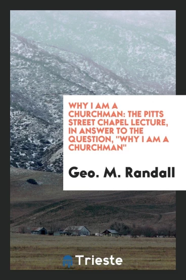 Why I Am a Churchman: The Pitts Street Chapel Lecture, in Answer to the Question, "Why I Am a Churchman"