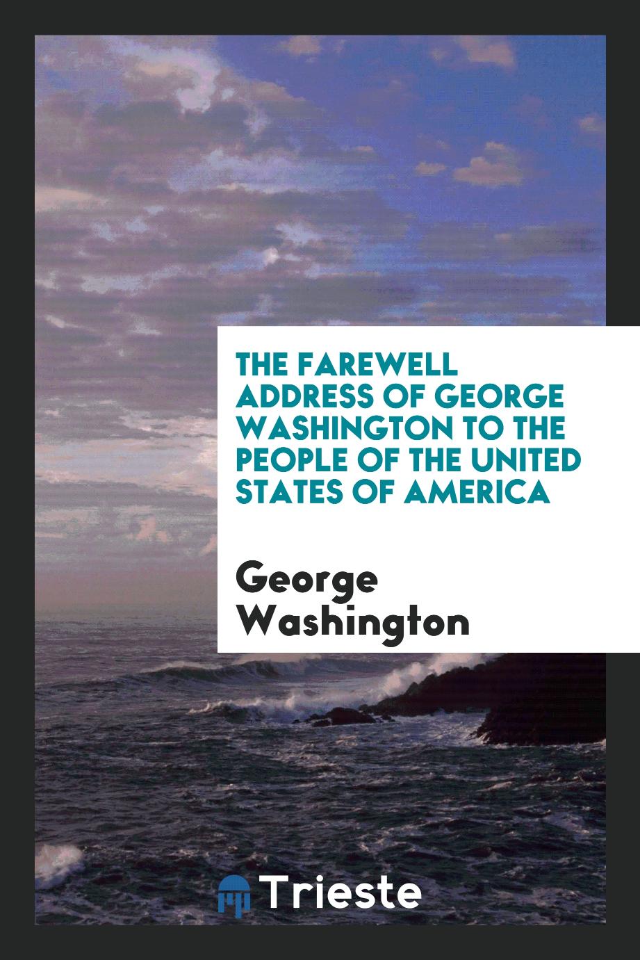 The Farewell Address of George Washington to the People of the United States of America